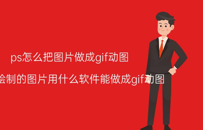 ps怎么把图片做成gif动图 手工绘制的图片用什么软件能做成gif动图？